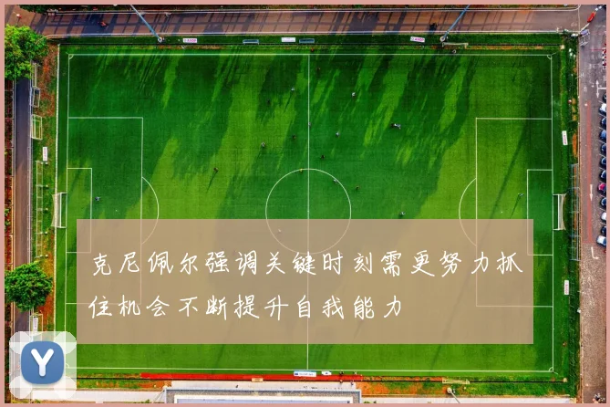 克尼佩尔强调关键时刻需更努力抓住机会不断提升自我能力
