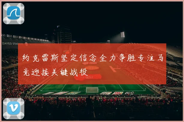 约克雷斯坚定信念全力争胜专注马竞迎接关键战役