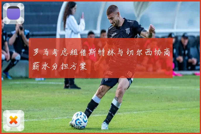 罗马考虑租借斯特林与切尔西协商薪水分担方案