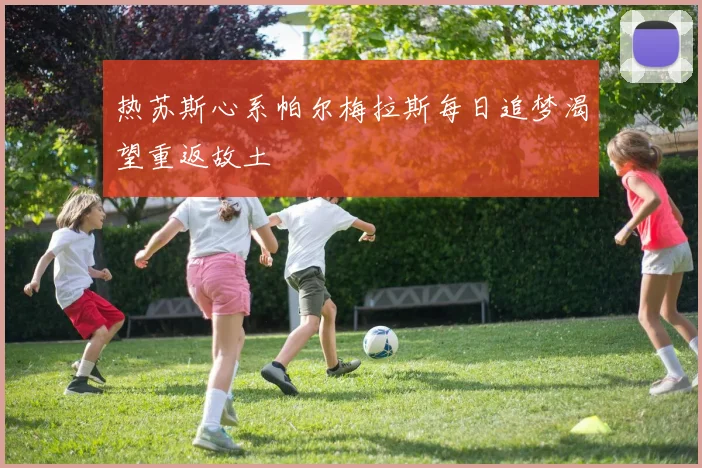 热苏斯心系帕尔梅拉斯每日追梦渴望重返故土